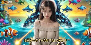 Bắn Cá Thần Tài Okvip: Săn lộc may mắn cùng vị thần tài phát