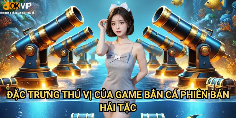 Bắn Cá Hải Tặc Okvip: Chinh phục đại dương cùng cướp biển 1 Đặc trưng thú vị của game bắn cá phiên bản Hải Tặc